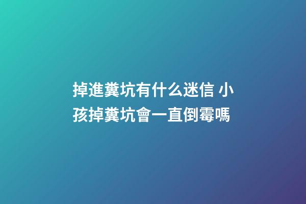 掉進糞坑有什么迷信 小孩掉糞坑會一直倒霉嗎